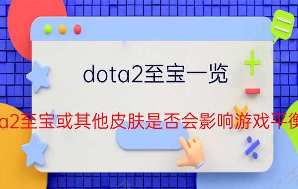 dota2至宝一览 dota2至宝或其他皮肤是否会影响游戏平衡性？